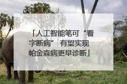 人工智能笔可“看字断病” 有望实现帕金森病更早诊断