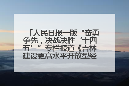 人民日报一版“奋勇争先，决战决胜‘十四五’”专栏报道《吉林建设更高水平开放型经济新体制》