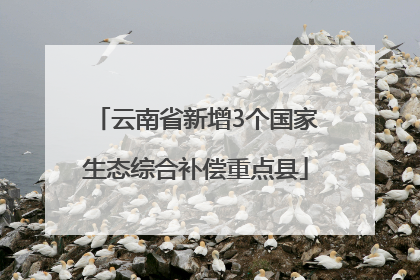 云南省新增3个国家生态综合补偿重点县