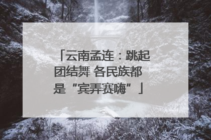 云南孟连：跳起团结舞 各民族都是“宾弄赛嗨”