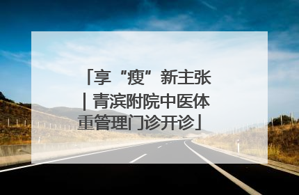 享“瘦”新主张｜青滨附院中医体重管理门诊开诊