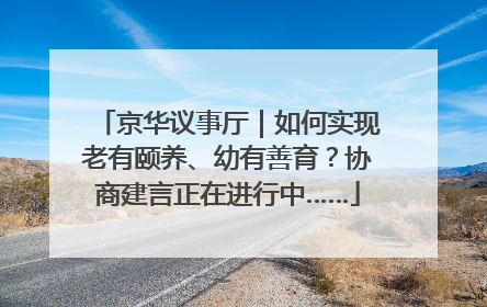 京华议事厅｜如何实现老有颐养、幼有善育？协商建言正在进行中……