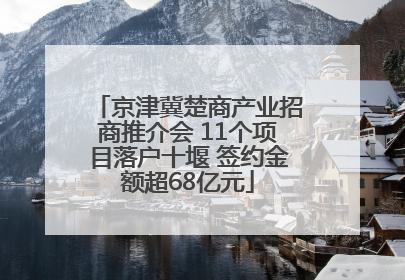 京津冀楚商产业招商推介会 11个项目落户十堰 签约金额超68亿元