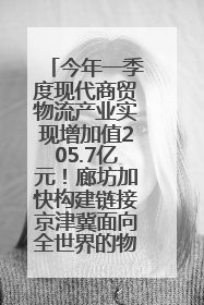 今年一季度现代商贸物流产业实现增加值205.7亿元！廊坊加快构建链接京津冀面向全世界的物流通道