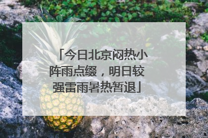今日北京闷热小阵雨点缀，明日较强雷雨暑热暂退