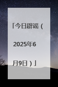 今日辟谣（2025年6月9日）