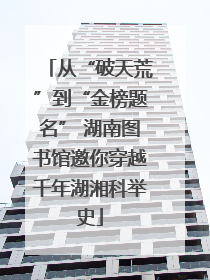 从“破天荒”到“金榜题名” 湖南图书馆邀你穿越千年湖湘科举史
