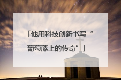 他用科技创新书写“葡萄藤上的传奇”