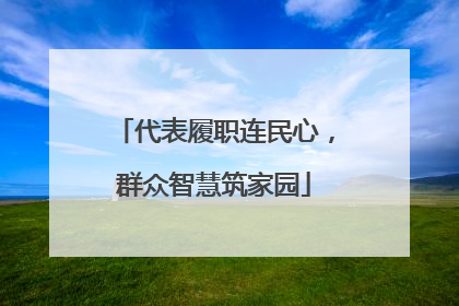 代表履职连民心，群众智慧筑家园