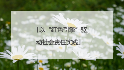 以“红色引擎”驱动社会责任实践