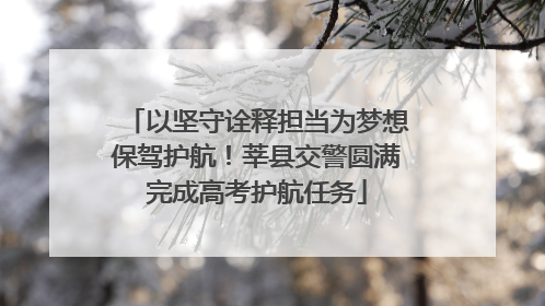以坚守诠释担当为梦想保驾护航！莘县交警圆满完成高考护航任务