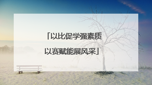 以比促学强素质 以赛赋能展风采