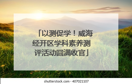 以测促学！威海经开区学科素养测评活动圆满收官