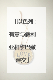 以色列：有意与叙利亚和黎巴嫩建交
