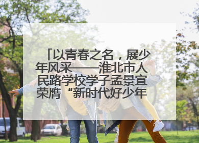 以青春之名，展少年风采——淮北市人民路学校学子孟景宣荣膺“新时代好少年”荣誉称号