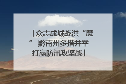 众志成城战洪“魔” 黔南州多措并举打赢防汛攻坚战