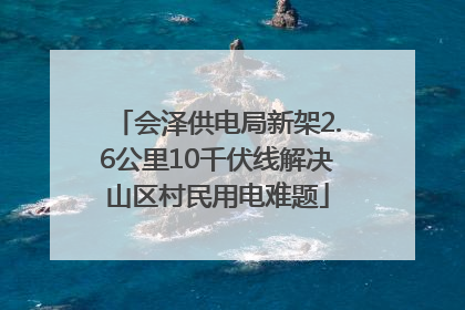 会泽供电局新架2.6公里10千伏线解决山区村民用电难题