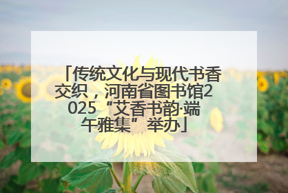 传统文化与现代书香交织，河南省图书馆2025“艾香书韵·端午雅集”举办