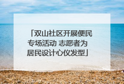 双山社区开展便民专场活动 志愿者为居民设计心仪发型