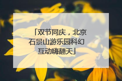 双节同庆，北京石景山游乐园科幻互动嗨翻天