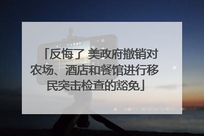 反悔了 美政府撤销对农场、酒店和餐馆进行移民突击检查的豁免