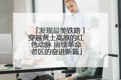 发现最美铁路丨穿越黄土高原的红色动脉 赓续革命老区的奋进新篇