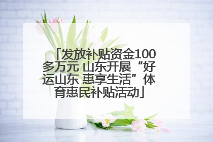 发放补贴资金100多万元 山东开展“好运山东 惠享生活”体育惠民补贴活动