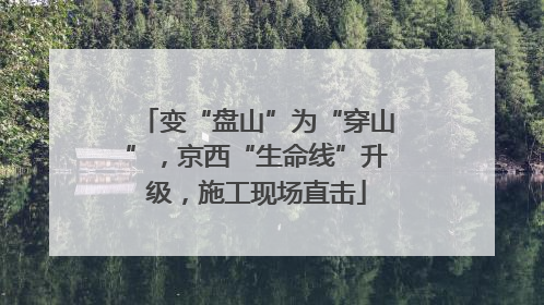 变“盘山”为“穿山”，京西“生命线”升级，施工现场直击