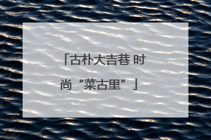 古朴大吉巷 时尚“菜古里”