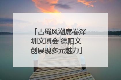 古蜀风潮席卷深圳文博会 德阳文创展现多元魅力
