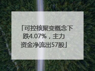 可控核聚变概念下跌4.07%，主力资金净流出57股