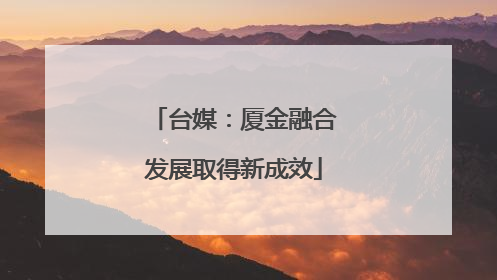 台媒：厦金融合发展取得新成效