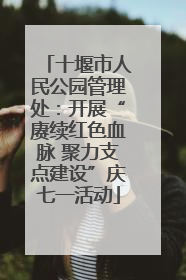 十堰市人民公园管理处：开展“赓续红色血脉 聚力支点建设”庆七一活动