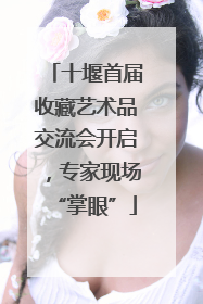 十堰首届收藏艺术品交流会开启，专家现场“掌眼”