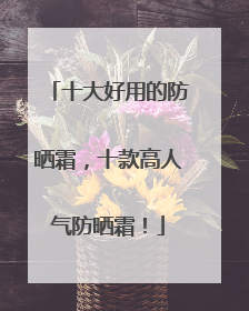 十大好用的防晒霜，十款高人气防晒霜！