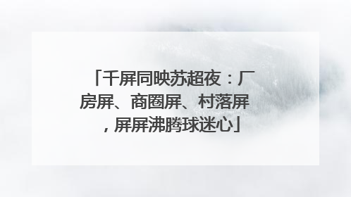 千屏同映苏超夜：厂房屏、商圈屏、村落屏，屏屏沸腾球迷心