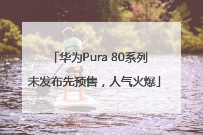 华为Pura 80系列未发布先预售，人气火爆