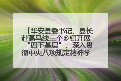 华安县委书记、县长赴高马线三个乡镇开展“四下基层”、深入贯彻中央八项规定精神学习教育工作调研