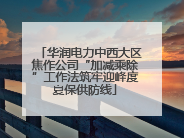 华润电力中西大区焦作公司“加减乘除”工作法筑牢迎峰度夏保供防线