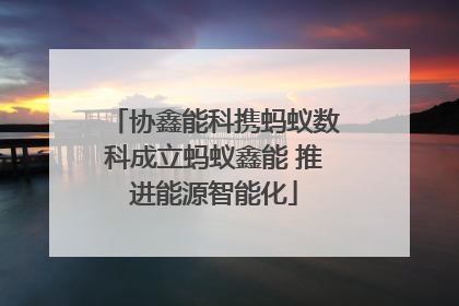 协鑫能科携蚂蚁数科成立蚂蚁鑫能 推进能源智能化