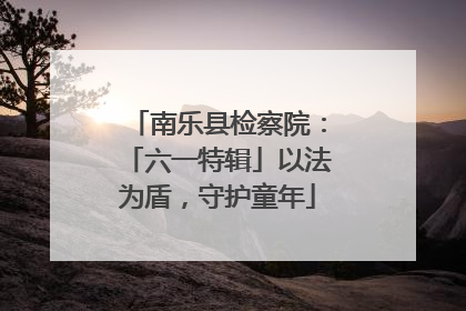 南乐县检察院：「六一特辑」以法为盾，守护童年