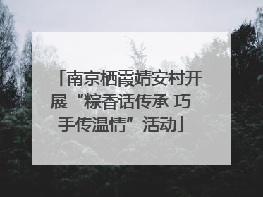 南京栖霞靖安村开展“粽香话传承 巧手传温情”活动
