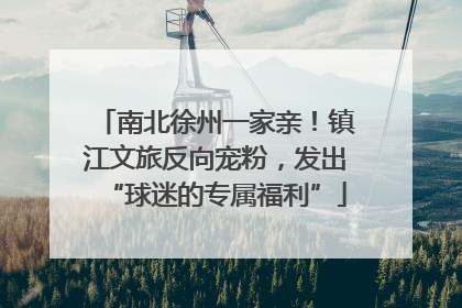 南北徐州一家亲！镇江文旅反向宠粉，发出“球迷的专属福利”