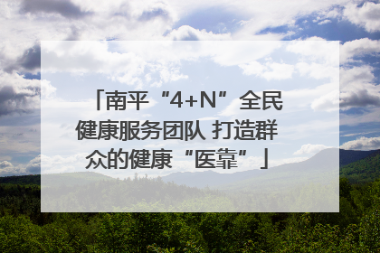 南平“4+N”全民健康服务团队 打造群众的健康“医靠”