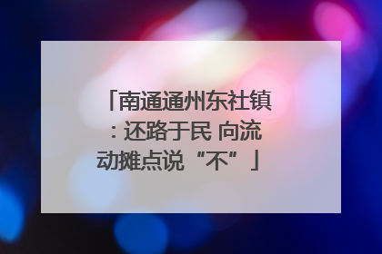 南通通州东社镇：还路于民 向流动摊点说“不”