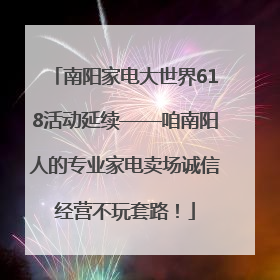 南阳家电大世界618活动延续——咱南阳人的专业家电卖场诚信经营不玩套路！