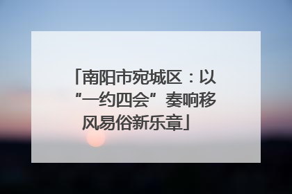 南阳市宛城区：以“一约四会”奏响移风易俗新乐章