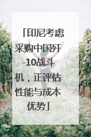 印尼考虑采购中国歼-10战斗机，正评估性能与成本优势