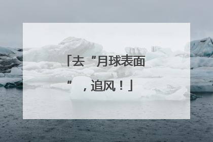 去“月球表面”，追风！