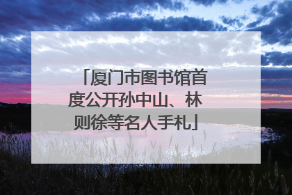 厦门市图书馆首度公开孙中山、林则徐等名人手札